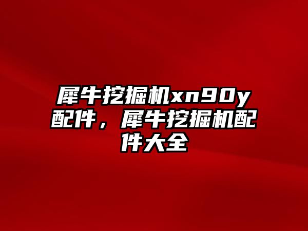 犀牛挖掘機xn90y配件，犀牛挖掘機配件大全