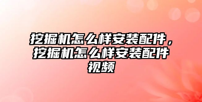 挖掘機(jī)怎么樣安裝配件，挖掘機(jī)怎么樣安裝配件視頻