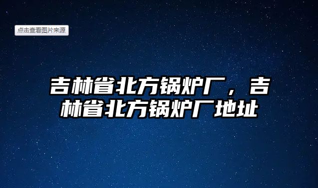 吉林省北方鍋爐廠，吉林省北方鍋爐廠地址