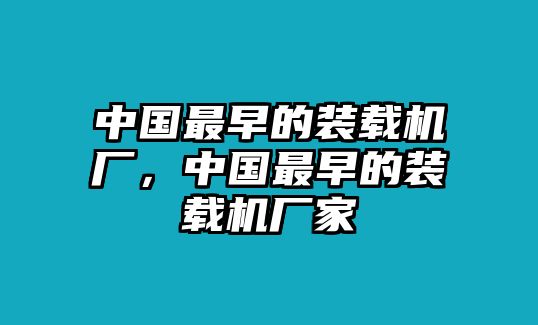 中國最早的裝載機(jī)廠，中國最早的裝載機(jī)廠家