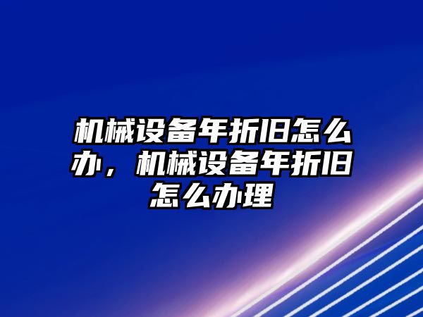 機械設(shè)備年折舊怎么辦，機械設(shè)備年折舊怎么辦理