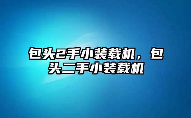 包頭2手小裝載機(jī)，包頭二手小裝載機(jī)