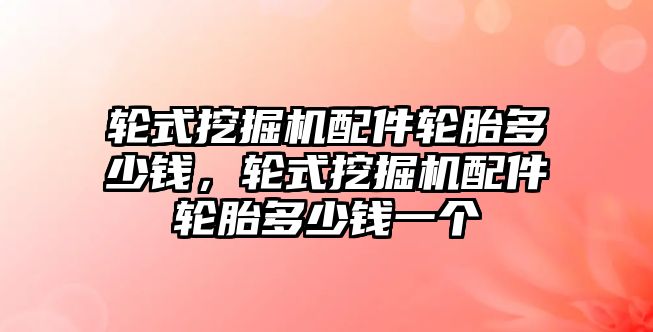 輪式挖掘機配件輪胎多少錢，輪式挖掘機配件輪胎多少錢一個