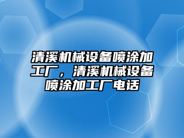 清溪機械設(shè)備噴涂加工廠，清溪機械設(shè)備噴涂加工廠電話