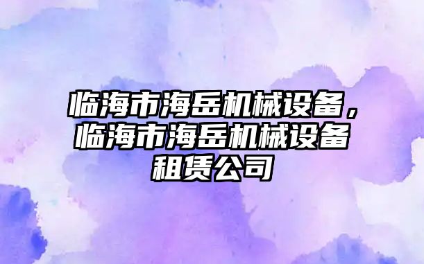 臨海市海岳機(jī)械設(shè)備，臨海市海岳機(jī)械設(shè)備租賃公司