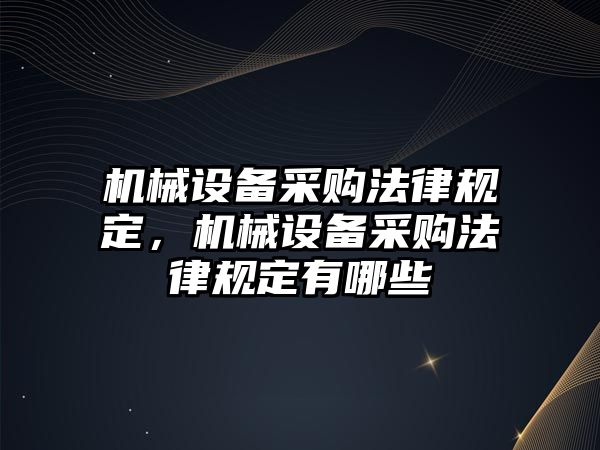 機(jī)械設(shè)備采購法律規(guī)定，機(jī)械設(shè)備采購法律規(guī)定有哪些