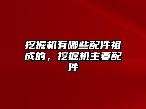 挖掘機(jī)有哪些配件祖成的，挖掘機(jī)主要配件