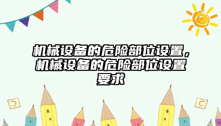 機(jī)械設(shè)備的危險(xiǎn)部位設(shè)置，機(jī)械設(shè)備的危險(xiǎn)部位設(shè)置要求