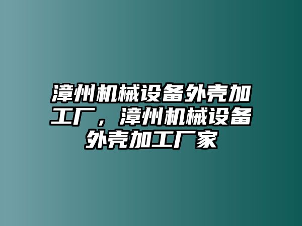 漳州機(jī)械設(shè)備外殼加工廠，漳州機(jī)械設(shè)備外殼加工廠家