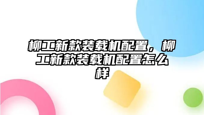 柳工新款裝載機配置，柳工新款裝載機配置怎么樣