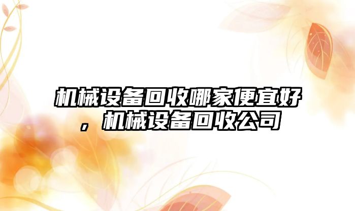 機械設(shè)備回收哪家便宜好，機械設(shè)備回收公司