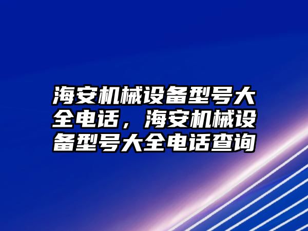 海安機械設備型號大全電話，海安機械設備型號大全電話查詢