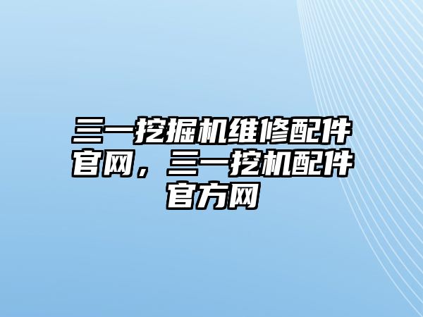 三一挖掘機(jī)維修配件官網(wǎng)，三一挖機(jī)配件官方網(wǎng)