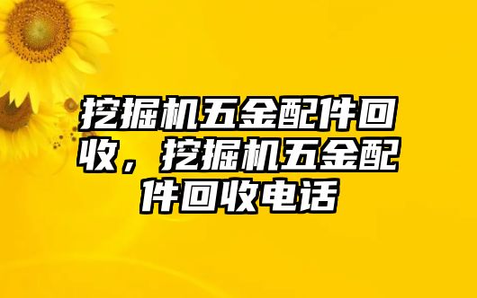 挖掘機(jī)五金配件回收，挖掘機(jī)五金配件回收電話