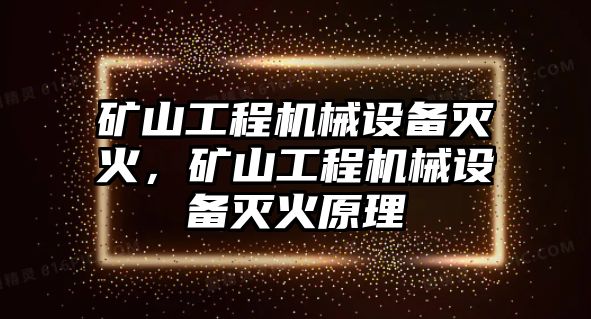 礦山工程機(jī)械設(shè)備滅火，礦山工程機(jī)械設(shè)備滅火原理