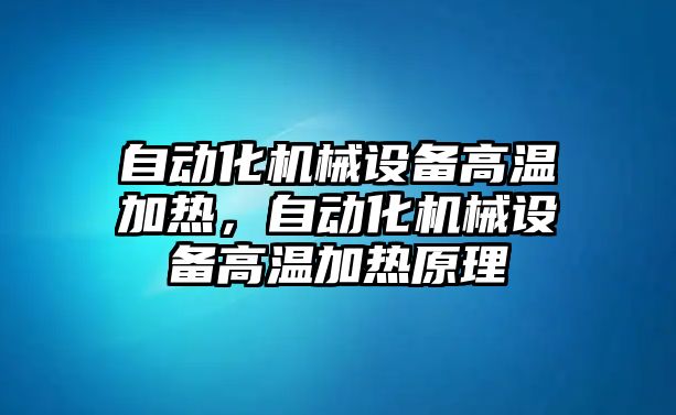 自動化機械設(shè)備高溫加熱，自動化機械設(shè)備高溫加熱原理