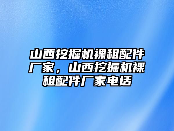 山西挖掘機(jī)裸租配件廠家，山西挖掘機(jī)裸租配件廠家電話(huà)