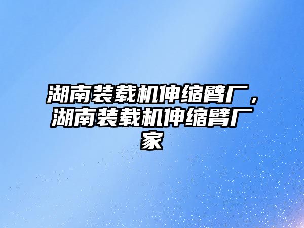 湖南裝載機伸縮臂廠，湖南裝載機伸縮臂廠家