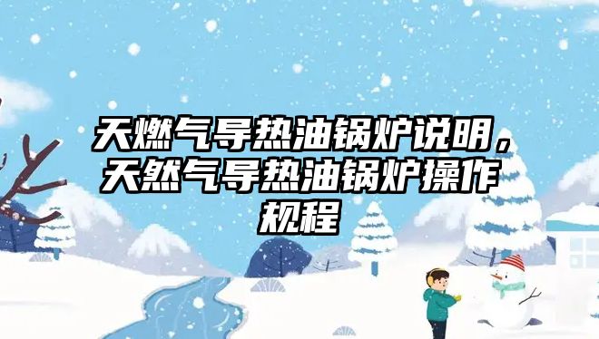 天燃?xì)鈱?dǎo)熱油鍋爐說明，天然氣導(dǎo)熱油鍋爐操作規(guī)程