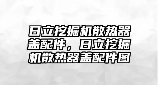 日立挖掘機(jī)散熱器蓋配件，日立挖掘機(jī)散熱器蓋配件圖