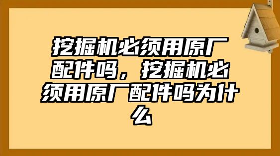 挖掘機必須用原廠配件嗎，挖掘機必須用原廠配件嗎為什么