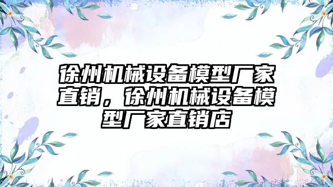 徐州機械設(shè)備模型廠家直銷，徐州機械設(shè)備模型廠家直銷店