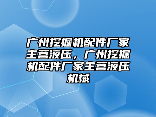 廣州挖掘機配件廠家主營液壓，廣州挖掘機配件廠家主營液壓機械