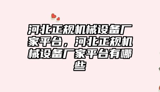 河北正規(guī)機械設備廠家平臺，河北正規(guī)機械設備廠家平臺有哪些