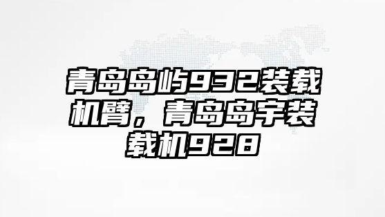 青島島嶼932裝載機(jī)臂，青島島宇裝載機(jī)928