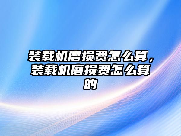 裝載機(jī)磨損費(fèi)怎么算，裝載機(jī)磨損費(fèi)怎么算的