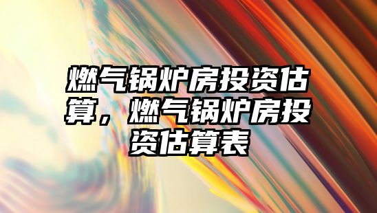 燃?xì)忮仩t房投資估算，燃?xì)忮仩t房投資估算表