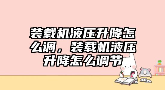 裝載機液壓升降怎么調(diào)，裝載機液壓升降怎么調(diào)節(jié)