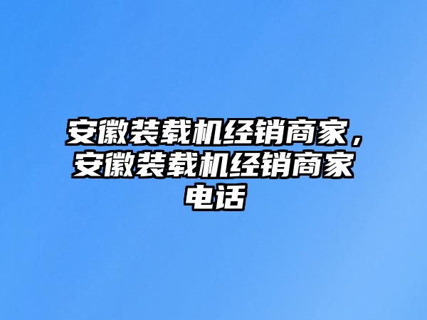 安徽裝載機(jī)經(jīng)銷商家，安徽裝載機(jī)經(jīng)銷商家電話