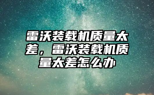 雷沃裝載機(jī)質(zhì)量太差，雷沃裝載機(jī)質(zhì)量太差怎么辦