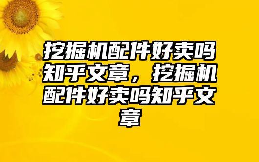 挖掘機(jī)配件好賣嗎知乎文章，挖掘機(jī)配件好賣嗎知乎文章