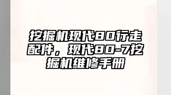 挖掘機現(xiàn)代80行走配件，現(xiàn)代80-7挖掘機維修手冊