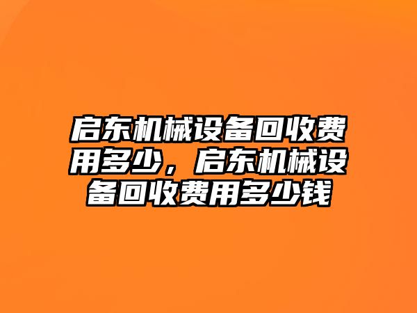 啟東機(jī)械設(shè)備回收費(fèi)用多少，啟東機(jī)械設(shè)備回收費(fèi)用多少錢