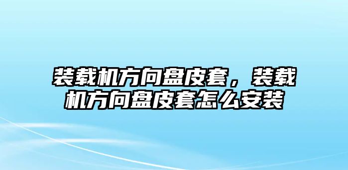 裝載機方向盤皮套，裝載機方向盤皮套怎么安裝