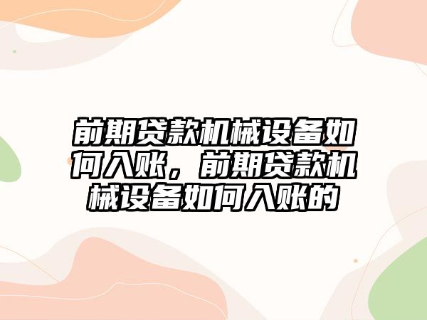 前期貸款機(jī)械設(shè)備如何入賬，前期貸款機(jī)械設(shè)備如何入賬的