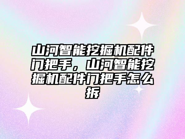 山河智能挖掘機配件門把手，山河智能挖掘機配件門把手怎么拆