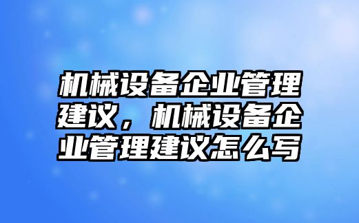 機(jī)械設(shè)備企業(yè)管理建議，機(jī)械設(shè)備企業(yè)管理建議怎么寫