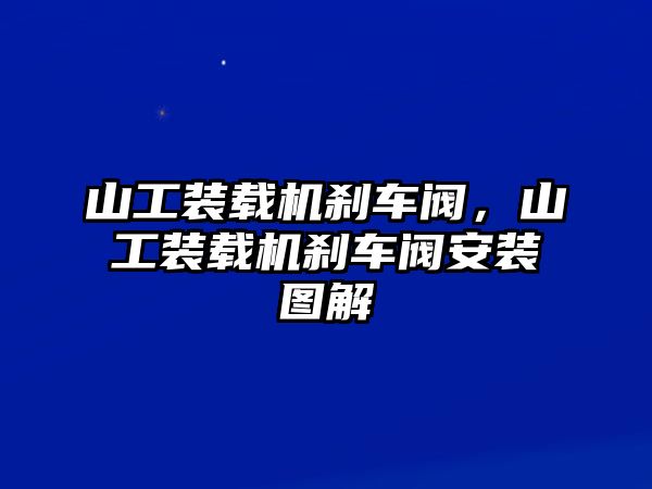 山工裝載機剎車閥，山工裝載機剎車閥安裝圖解