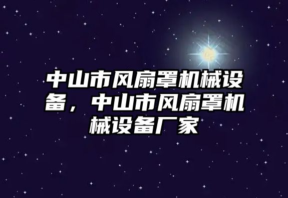 中山市風(fēng)扇罩機(jī)械設(shè)備，中山市風(fēng)扇罩機(jī)械設(shè)備廠家