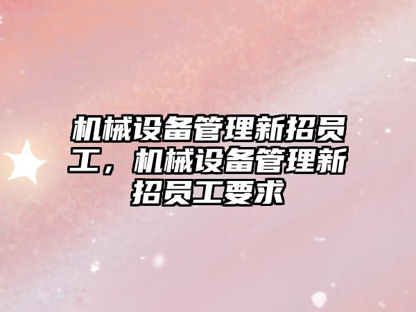 機械設備管理新招員工，機械設備管理新招員工要求