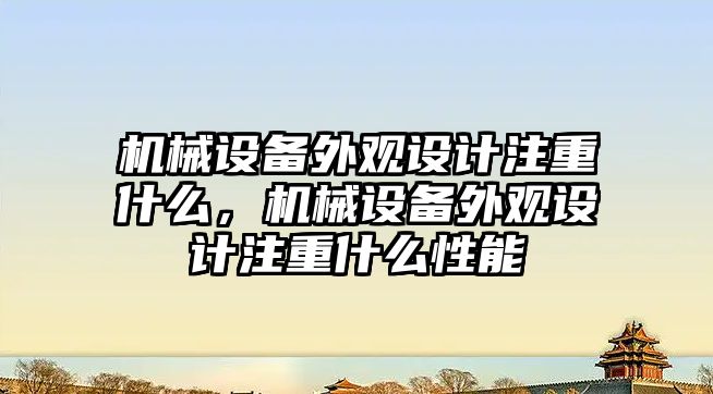 機械設(shè)備外觀設(shè)計注重什么，機械設(shè)備外觀設(shè)計注重什么性能