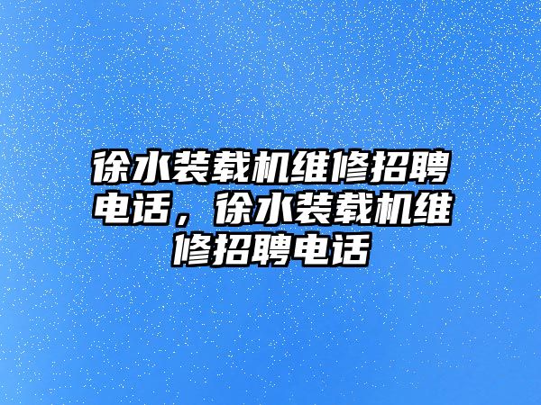 徐水裝載機(jī)維修招聘電話，徐水裝載機(jī)維修招聘電話