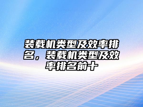 裝載機類型及效率排名，裝載機類型及效率排名前十