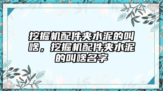 挖掘機配件夾水泥的叫啥，挖掘機配件夾水泥的叫啥名字