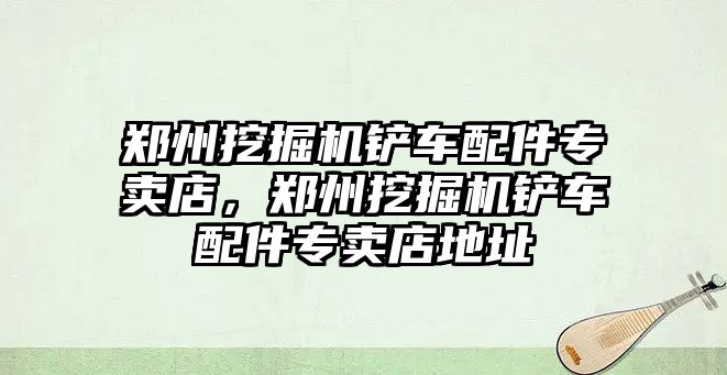 鄭州挖掘機鏟車配件專賣店，鄭州挖掘機鏟車配件專賣店地址