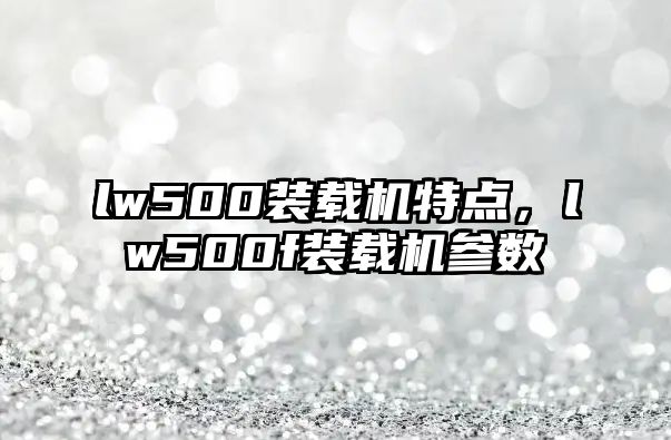 lw500裝載機特點，lw500f裝載機參數